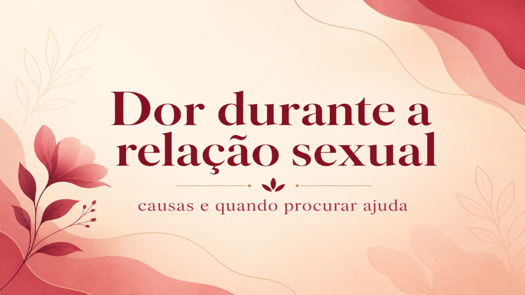 Dor durante a relação sexual: causas e quando procurar ajuda